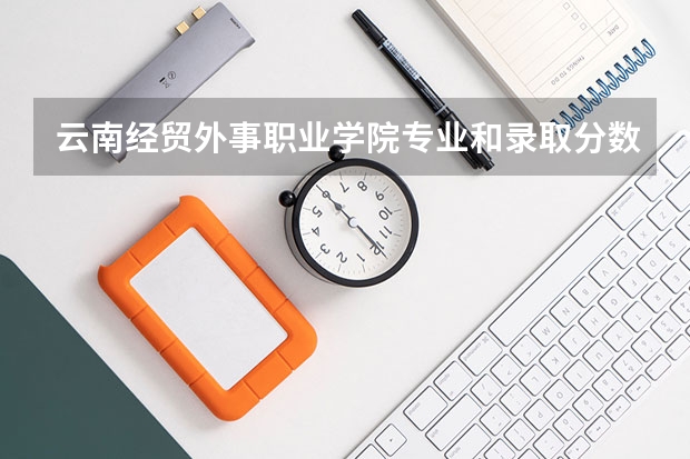 云南经贸外事职业学院专业和录取分数线介绍